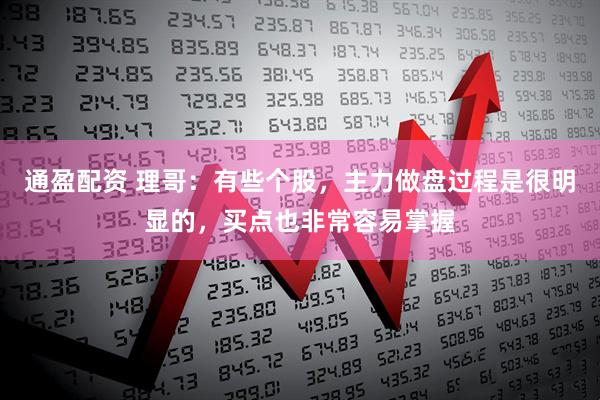 通盈配资 理哥：有些个股，主力做盘过程是很明显的，买点也非常容易掌握