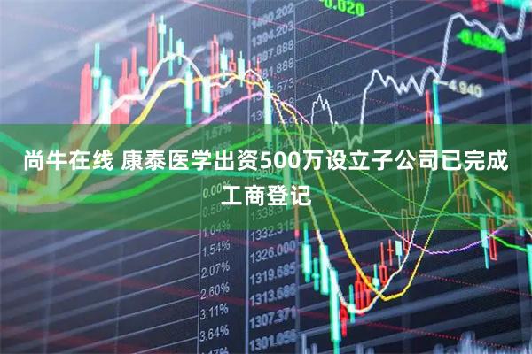 尚牛在线 康泰医学出资500万设立子公司已完成工商登记