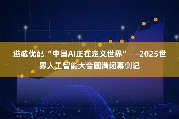 溢诚优配 “中国AI正在定义世界”——2025世界人工智能大会圆满闭幕侧记