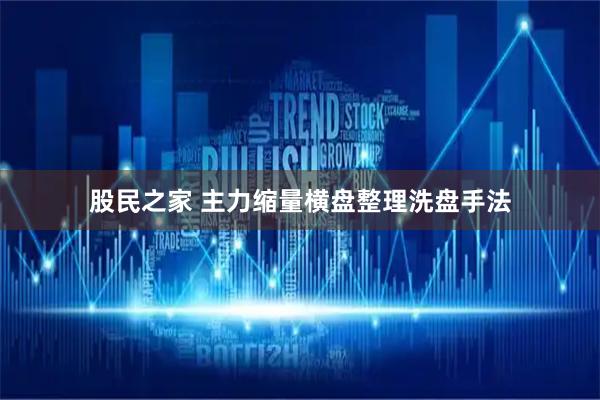 股民之家 主力缩量横盘整理洗盘手法