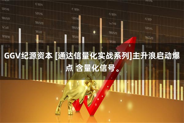 GGV纪源资本 [通达信量化实战系列]主升浪启动爆点 含量化信号。