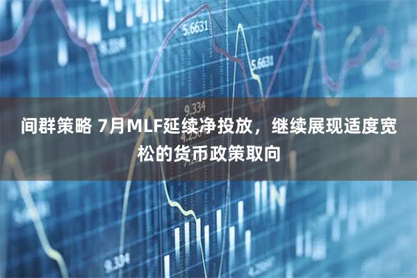 间群策略 7月MLF延续净投放，继续展现适度宽松的货币政策取向