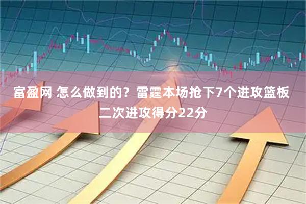 富盈网 怎么做到的？雷霆本场抢下7个进攻篮板 二次进攻得分22分